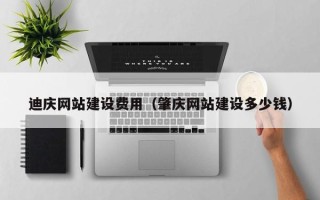 通许迪庆网站建设费用（肇庆网站建设多少钱）