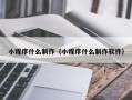 通许小程序什么制作（小程序什么制作软件）