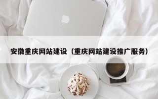 通许安徽重庆网站建设（重庆网站建设推广服务）