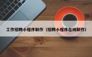 通许工作招聘小程序制作（招聘小程序在线制作）