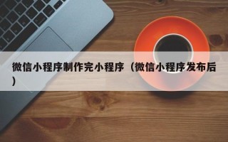 通许微信小程序制作完小程序（微信小程序发布后）
