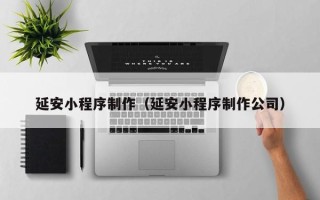 通许延安小程序制作（延安小程序制作公司）