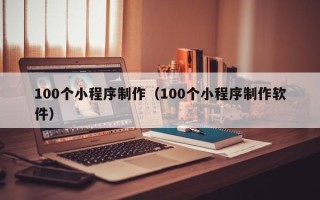通许100个小程序制作（100个小程序制作软件）